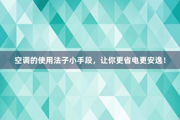 空调的使用法子小手段，让你更省电更安逸！
