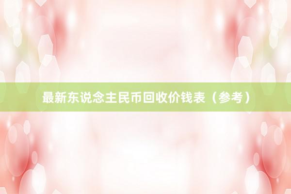 最新东说念主民币回收价钱表（参考）