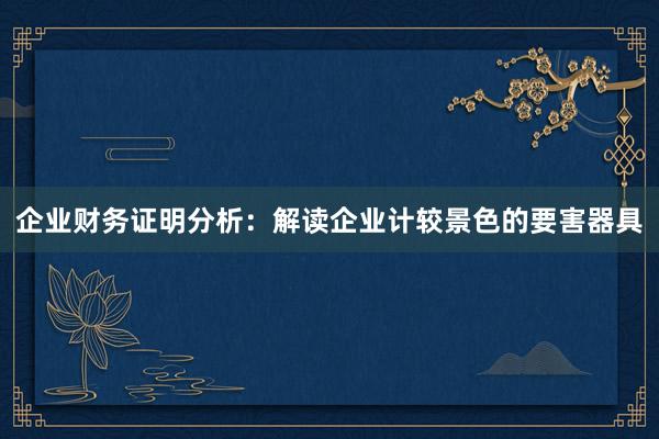 企业财务证明分析：解读企业计较景色的要害器具