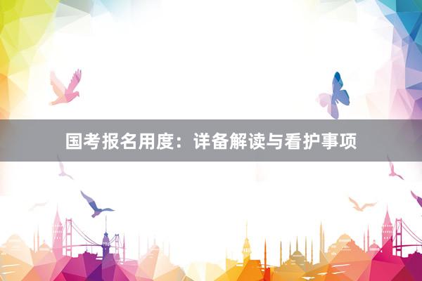 国考报名用度：详备解读与看护事项