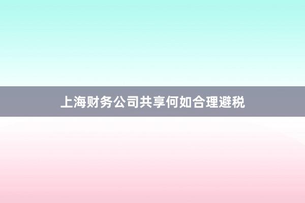 上海财务公司共享何如合理避税