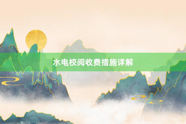 水电校阅收费措施详解