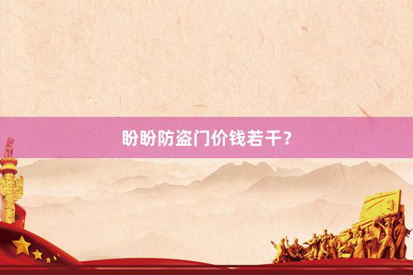 盼盼防盗门价钱若干？