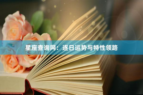 星座查询网：逐日运势与特性领路