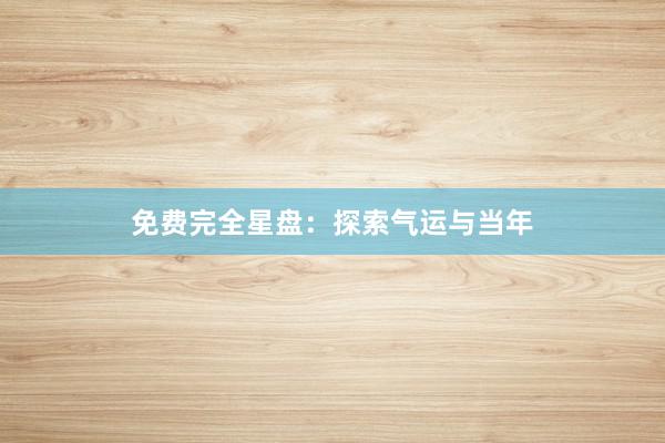 免费完全星盘：探索气运与当年