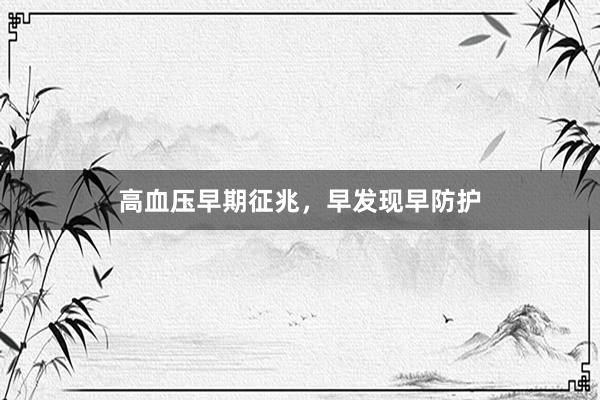 高血压早期征兆，早发现早防护
