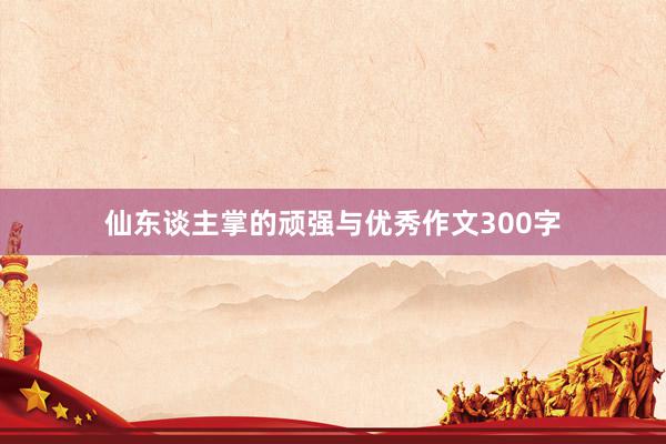 仙东谈主掌的顽强与优秀作文300字