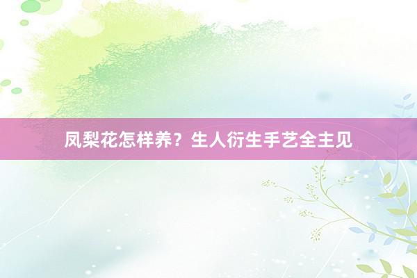 凤梨花怎样养？生人衍生手艺全主见