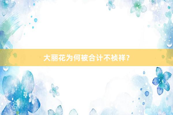 大丽花为何被合计不祯祥？