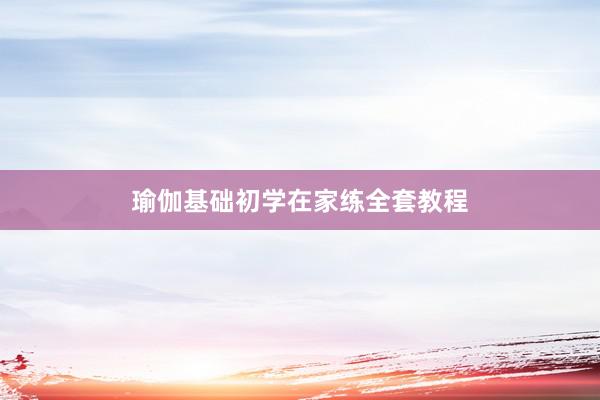 瑜伽基础初学在家练全套教程