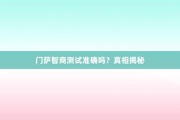 门萨智商测试准确吗?真相揭秘