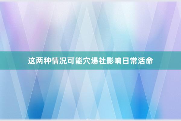 这两种情况可能穴場社影响日常活命