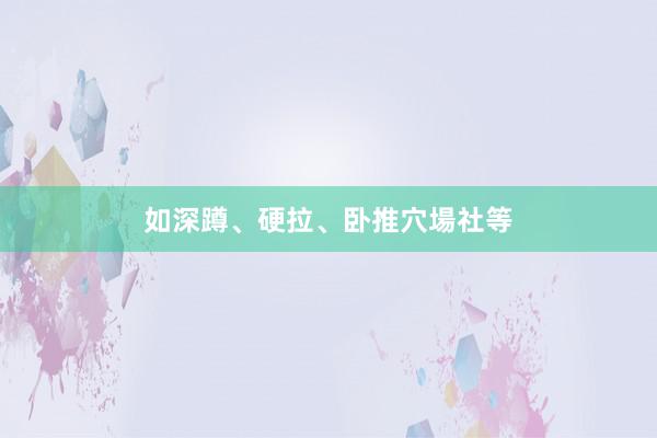 如深蹲、硬拉、卧推穴場社等