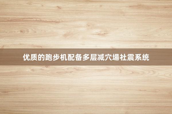 优质的跑步机配备多层减穴場社震系统